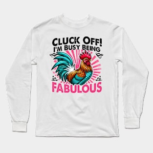 Cluck Off! I'm Busy Being Fabulous, Because even chickens need their diva moments Long Sleeve T-Shirt